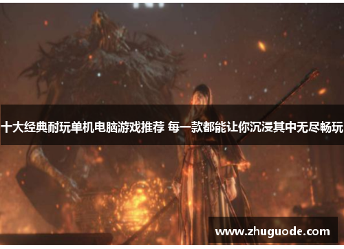 十大经典耐玩单机电脑游戏推荐 每一款都能让你沉浸其中无尽畅玩