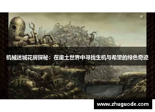 机械迷城花房探秘：在废土世界中寻找生机与希望的绿色奇迹