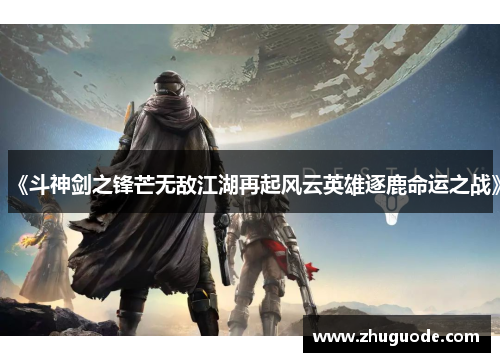 《斗神剑之锋芒无敌江湖再起风云英雄逐鹿命运之战》