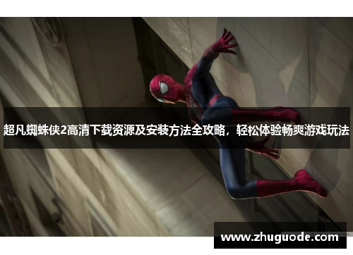 超凡蜘蛛侠2高清下载资源及安装方法全攻略，轻松体验畅爽游戏玩法