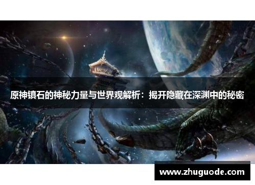 原神镇石的神秘力量与世界观解析：揭开隐藏在深渊中的秘密
