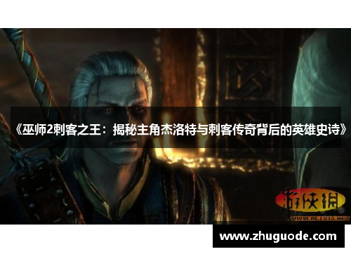 《巫师2刺客之王：揭秘主角杰洛特与刺客传奇背后的英雄史诗》