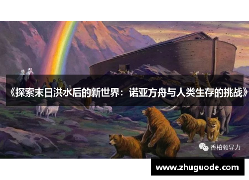 《探索末日洪水后的新世界：诺亚方舟与人类生存的挑战》